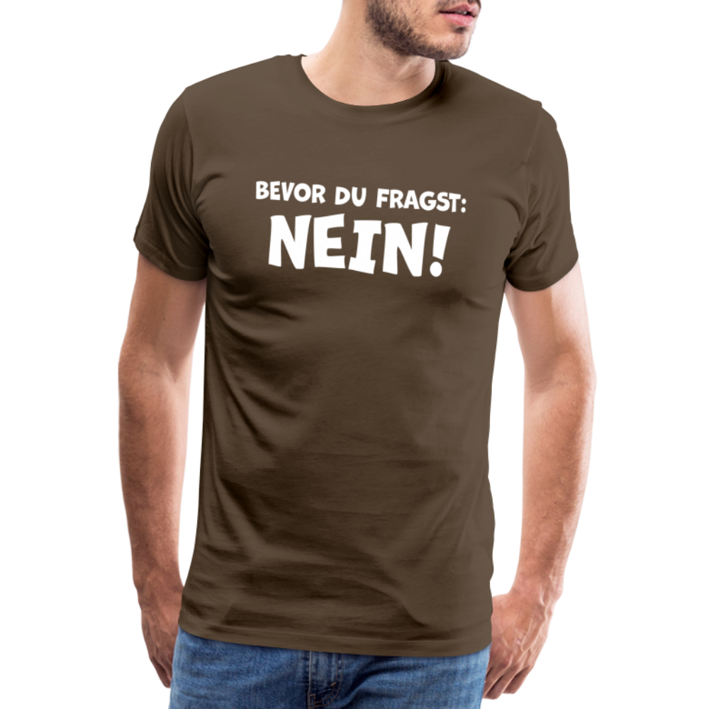 Bevor du fragst: NEIN! - Männer T-Shirt - Edelbraun