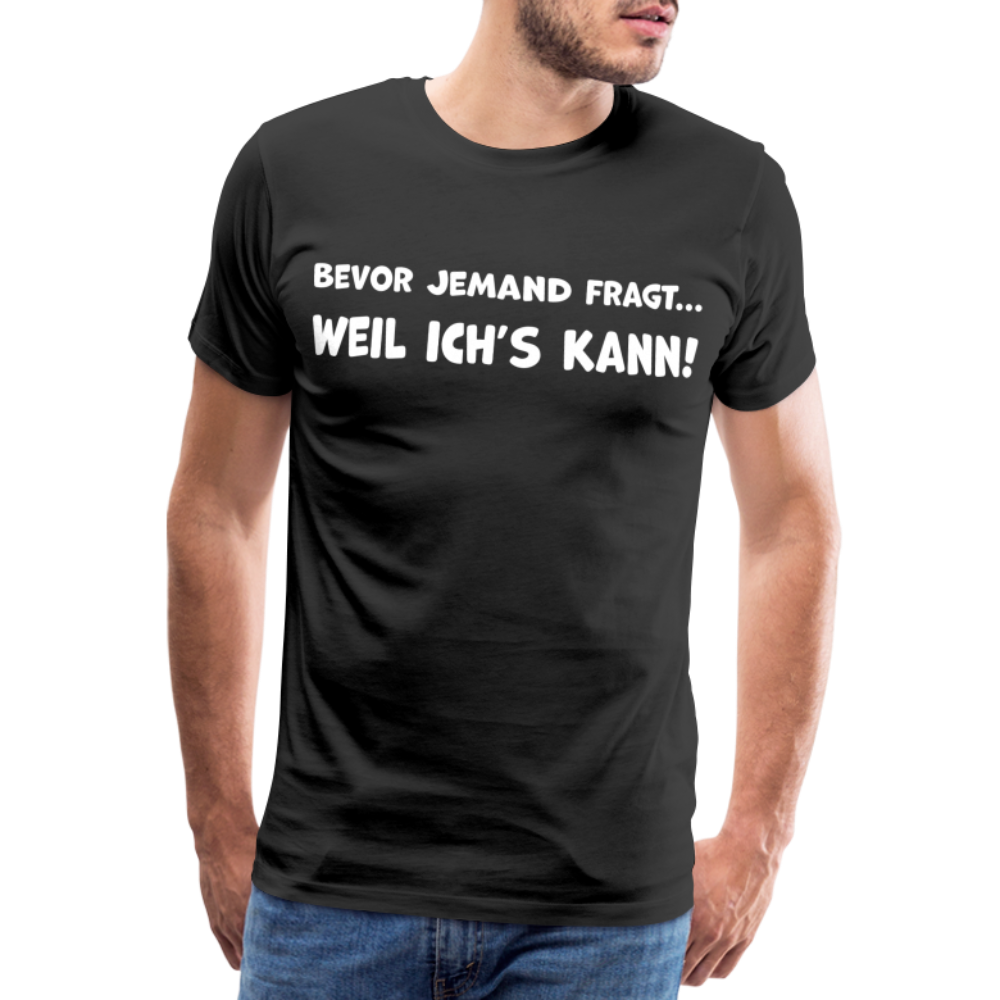 Bevor jemand fragt... WEIL ICH'S KANN! - Männer T-Shirt - Schwarz