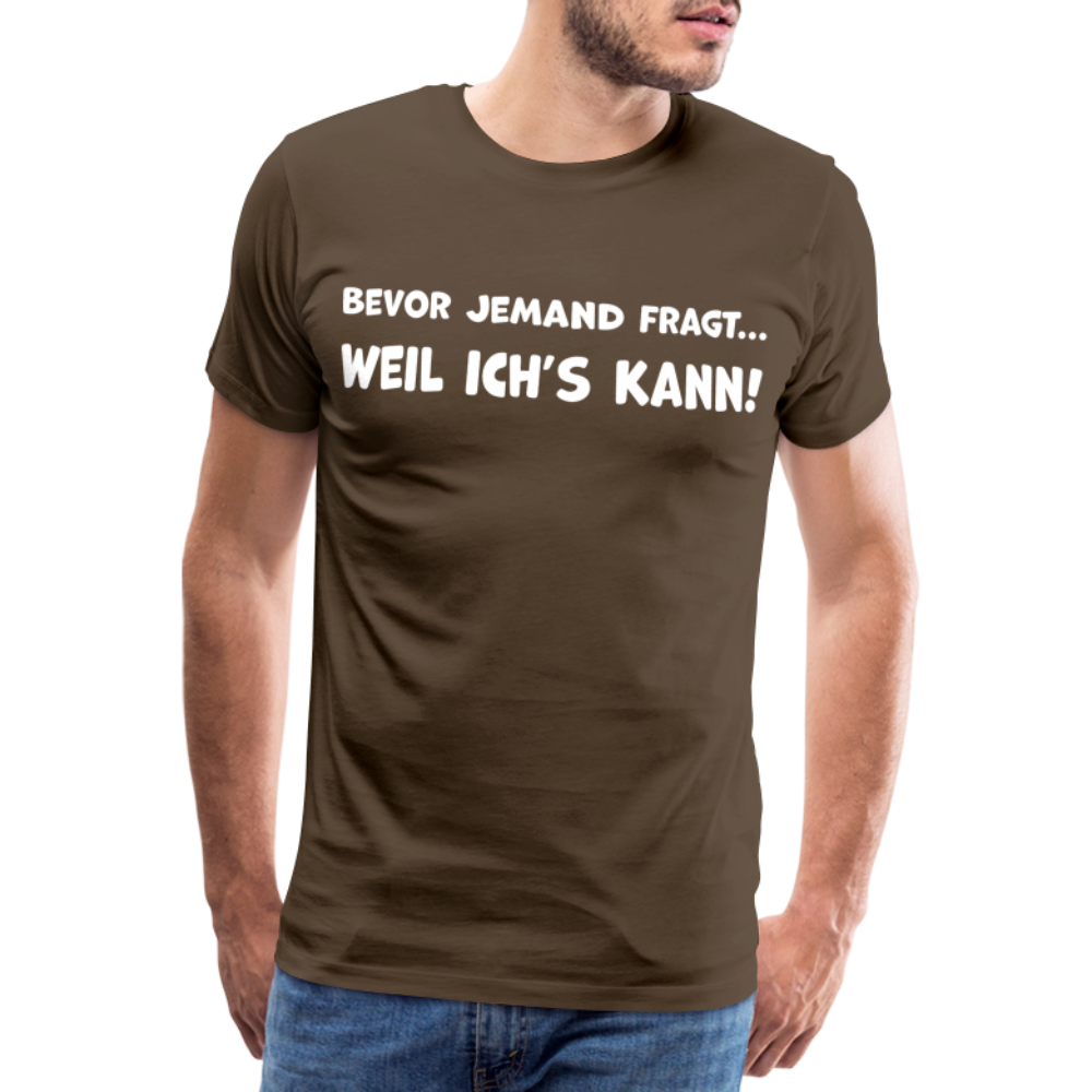 Bevor jemand fragt... WEIL ICH'S KANN! - Männer T-Shirt - Edelbraun
