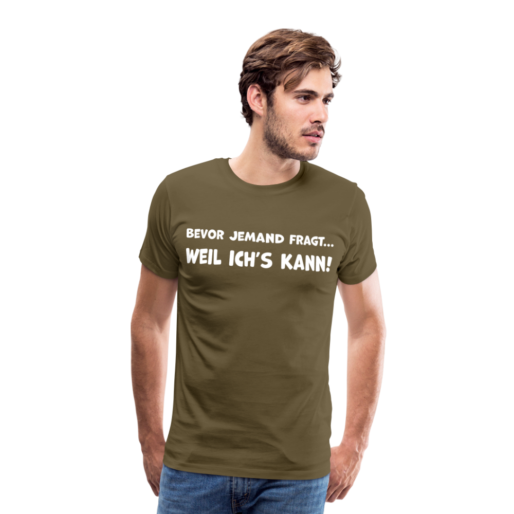 Bevor jemand fragt... WEIL ICH'S KANN! - Männer T-Shirt - Khaki