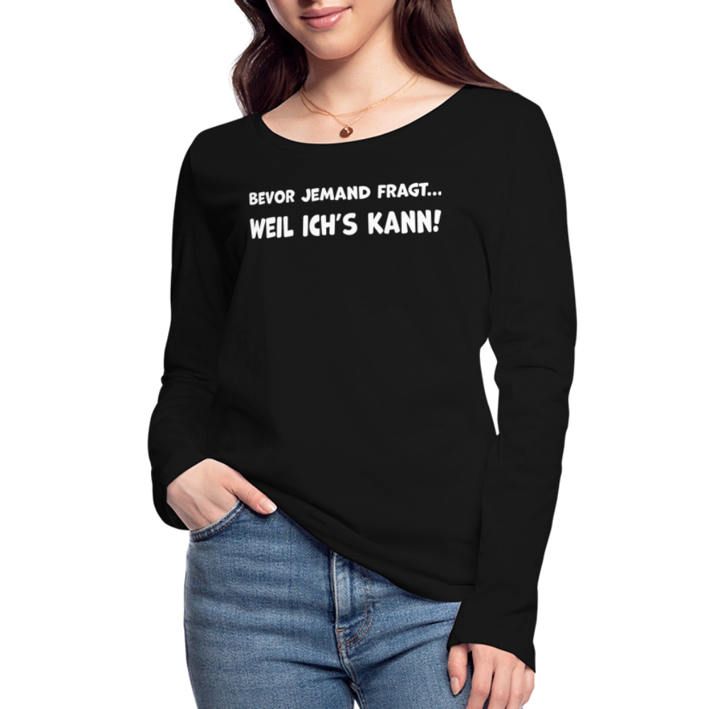 Bevor jemand fragt... WEIL ICH'S KANN! - Frauen Langarmshirt aus 100% Bio-Baumwolle - Schwarz