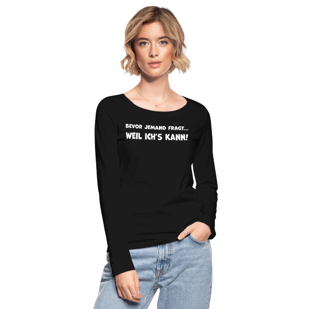 Bevor jemand fragt... WEIL ICH'S KANN! - Frauen Langarmshirt aus 100% Bio-Baumwolle - Schwarz