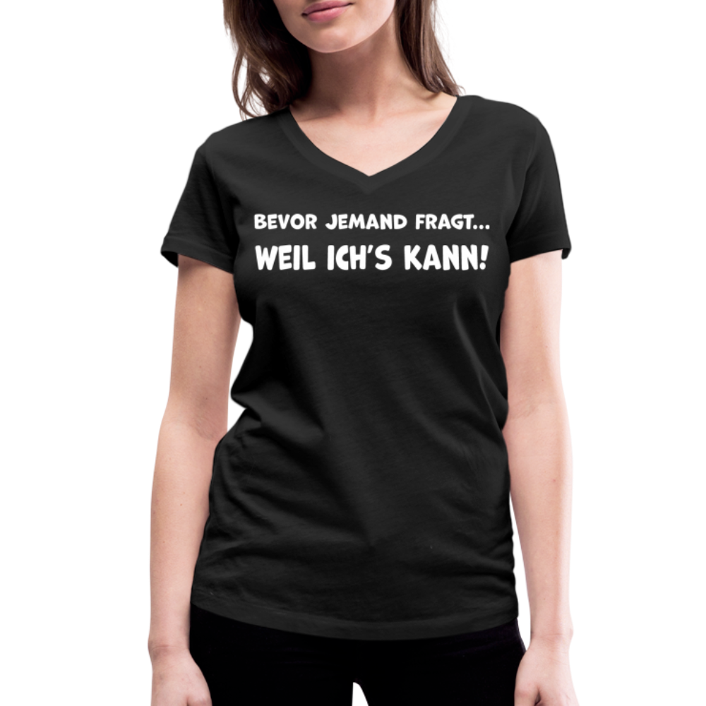 Bevor jemand fragt... WEIL ICH'S KANN! - Frauen T-Shirt mit V-Ausschnitt aus 100% Bio-Baumwolle - Schwarz