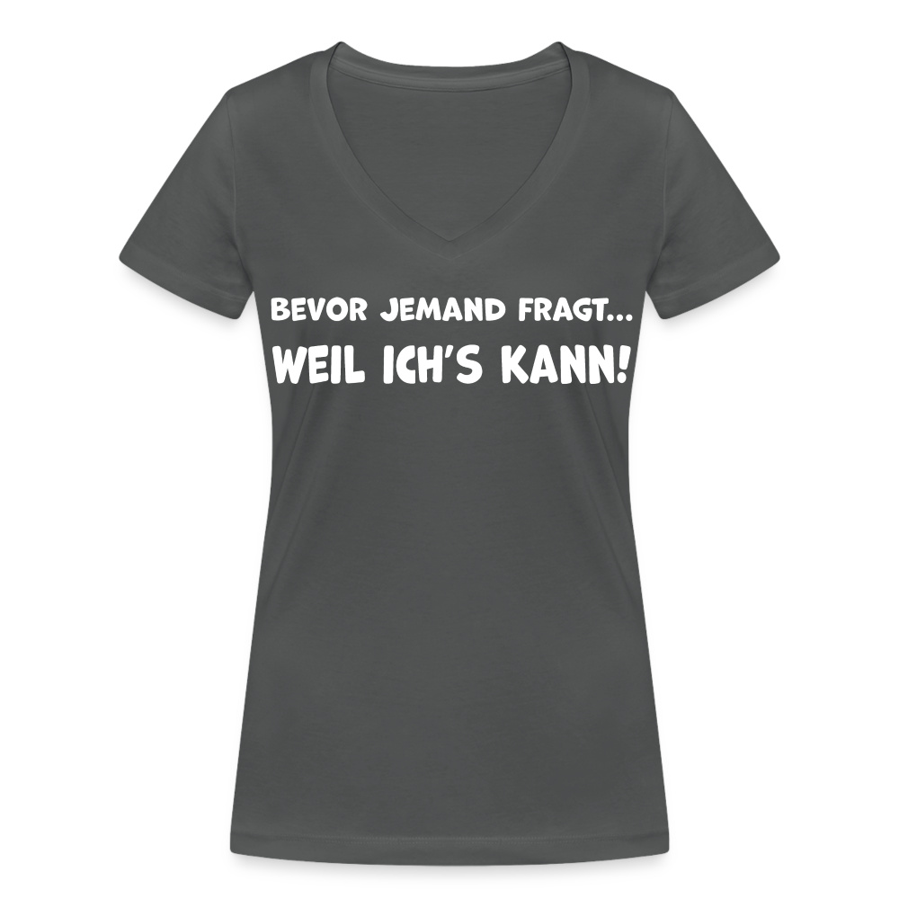 Bevor jemand fragt... WEIL ICH'S KANN! - Frauen T-Shirt mit V-Ausschnitt aus 100% Bio-Baumwolle - Anthrazit