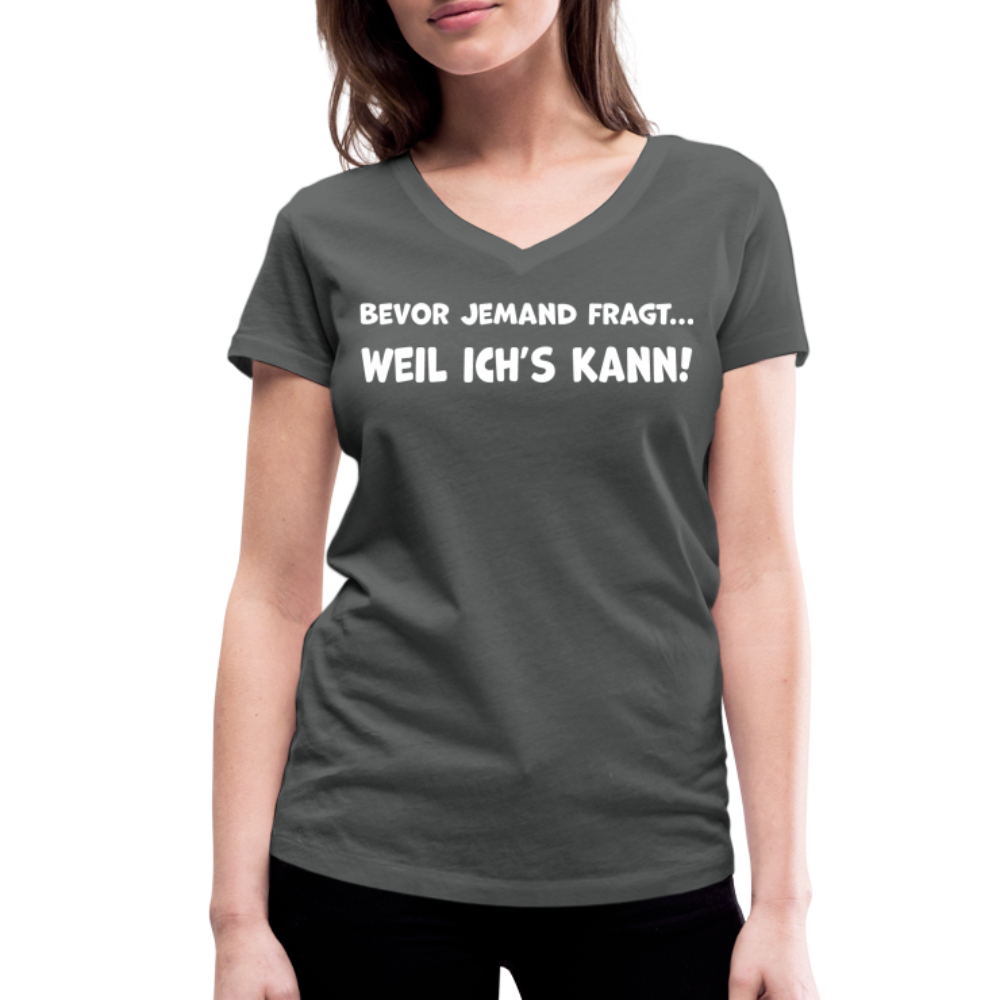 Bevor jemand fragt... WEIL ICH'S KANN! - Frauen T-Shirt mit V-Ausschnitt aus 100% Bio-Baumwolle - Anthrazit