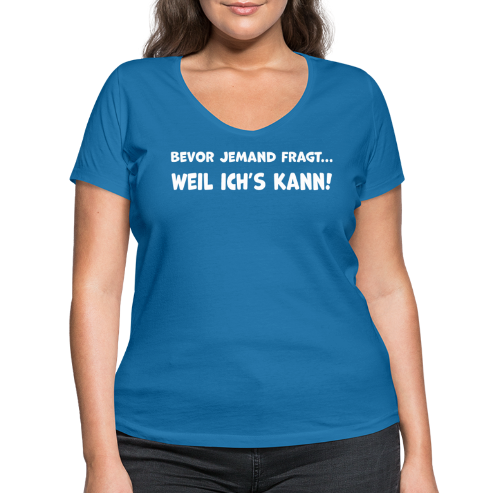 Bevor jemand fragt... WEIL ICH'S KANN! - Frauen T-Shirt mit V-Ausschnitt aus 100% Bio-Baumwolle - Pfauenblau