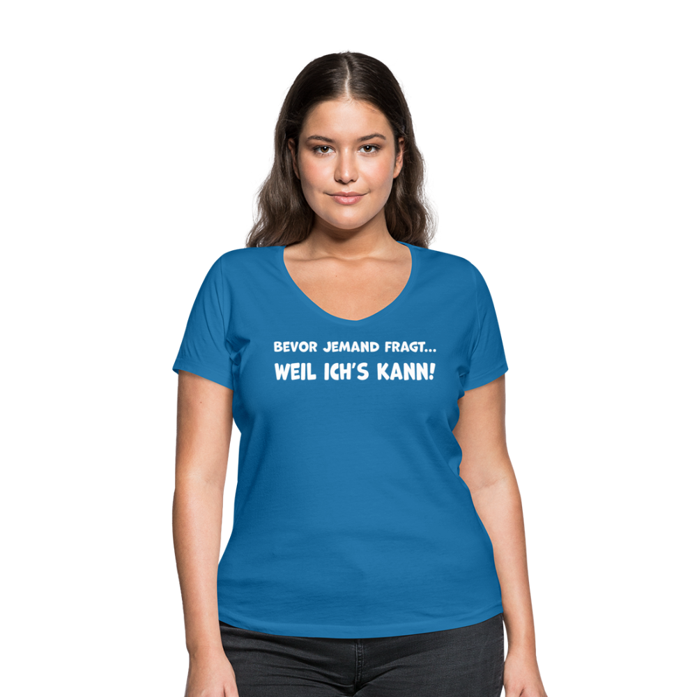 Bevor jemand fragt... WEIL ICH'S KANN! - Frauen T-Shirt mit V-Ausschnitt aus 100% Bio-Baumwolle - Pfauenblau