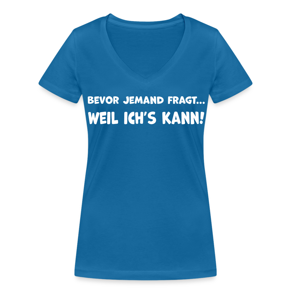 Bevor jemand fragt... WEIL ICH'S KANN! - Frauen T-Shirt mit V-Ausschnitt aus 100% Bio-Baumwolle - Pfauenblau