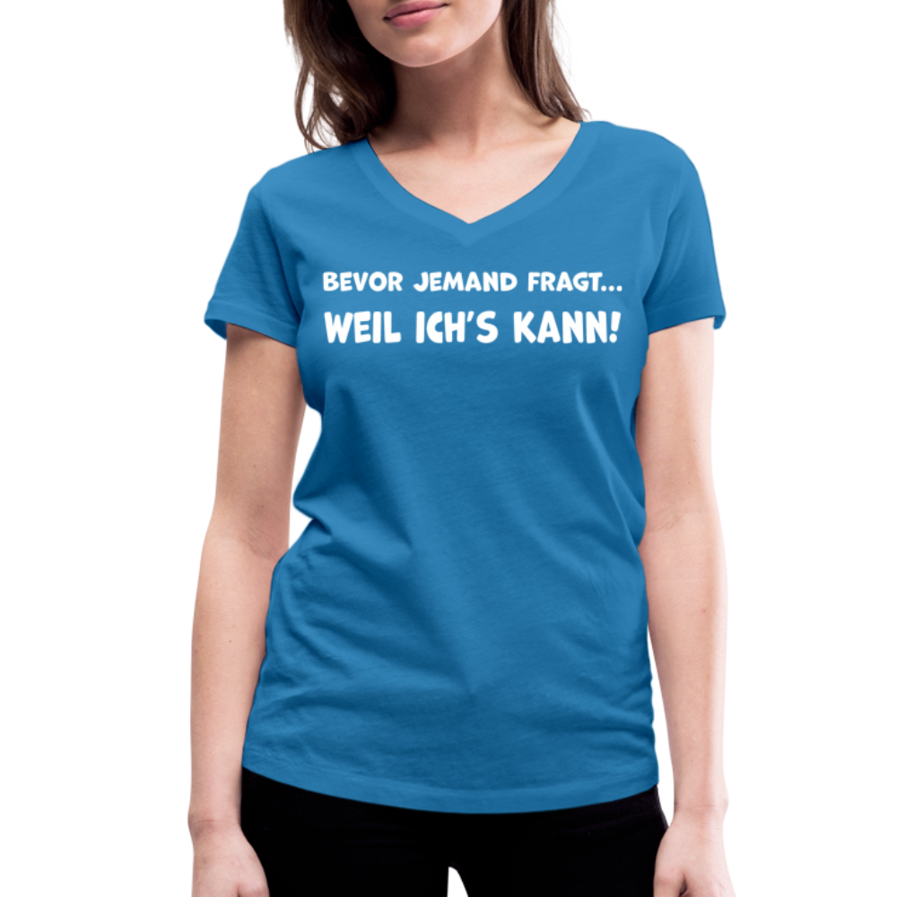 Bevor jemand fragt... WEIL ICH'S KANN! - Frauen T-Shirt mit V-Ausschnitt aus 100% Bio-Baumwolle - Pfauenblau