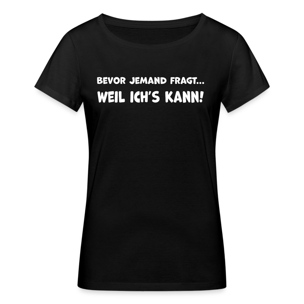 Bevor jemand fragt... WEIL ICH'S KANN! - Frauen T-Shirt aus 100% Bio-Baumwolle - Schwarz