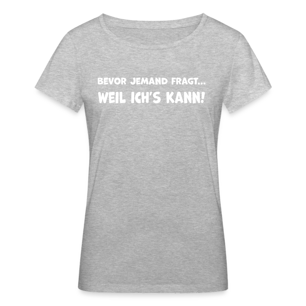 Bevor jemand fragt... WEIL ICH'S KANN! - Frauen T-Shirt aus 100% Bio-Baumwolle - Grau meliert