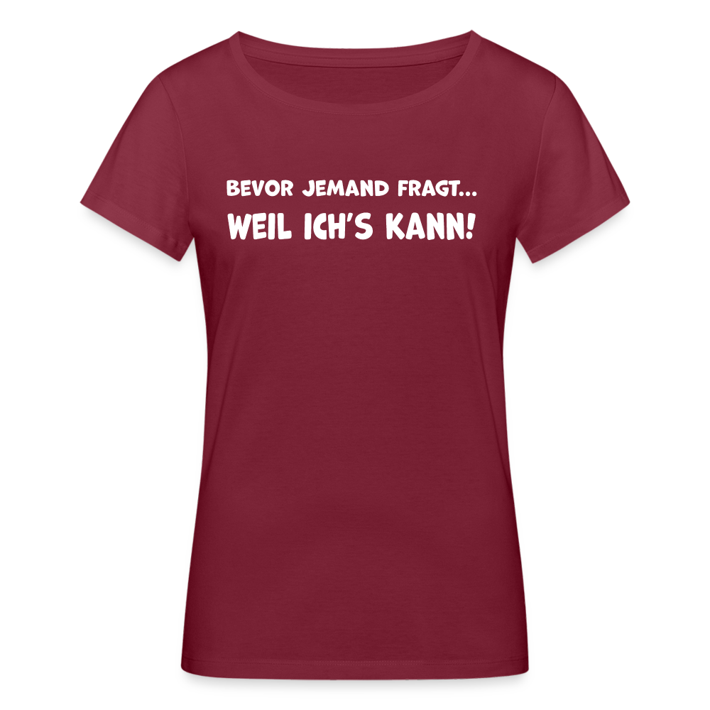 Bevor jemand fragt... WEIL ICH'S KANN! - Frauen T-Shirt aus 100% Bio-Baumwolle - Burgunderrot