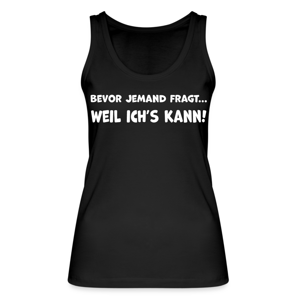 Bevor jemand fragt... WEIL ICH'S KANN! - Frauen Tank Top aus 100% Bio-Baumwolle - Schwarz