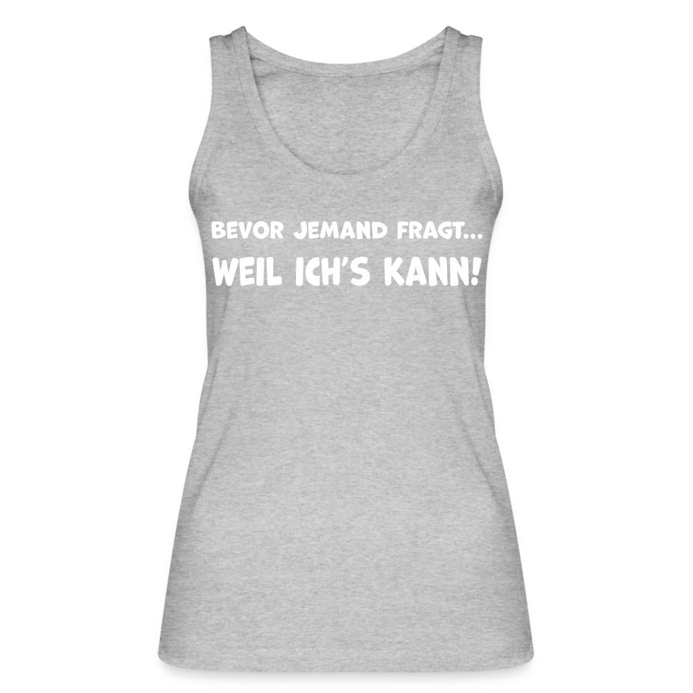 Bevor jemand fragt... WEIL ICH'S KANN! - Frauen Tank Top aus 100% Bio-Baumwolle - Grau meliert