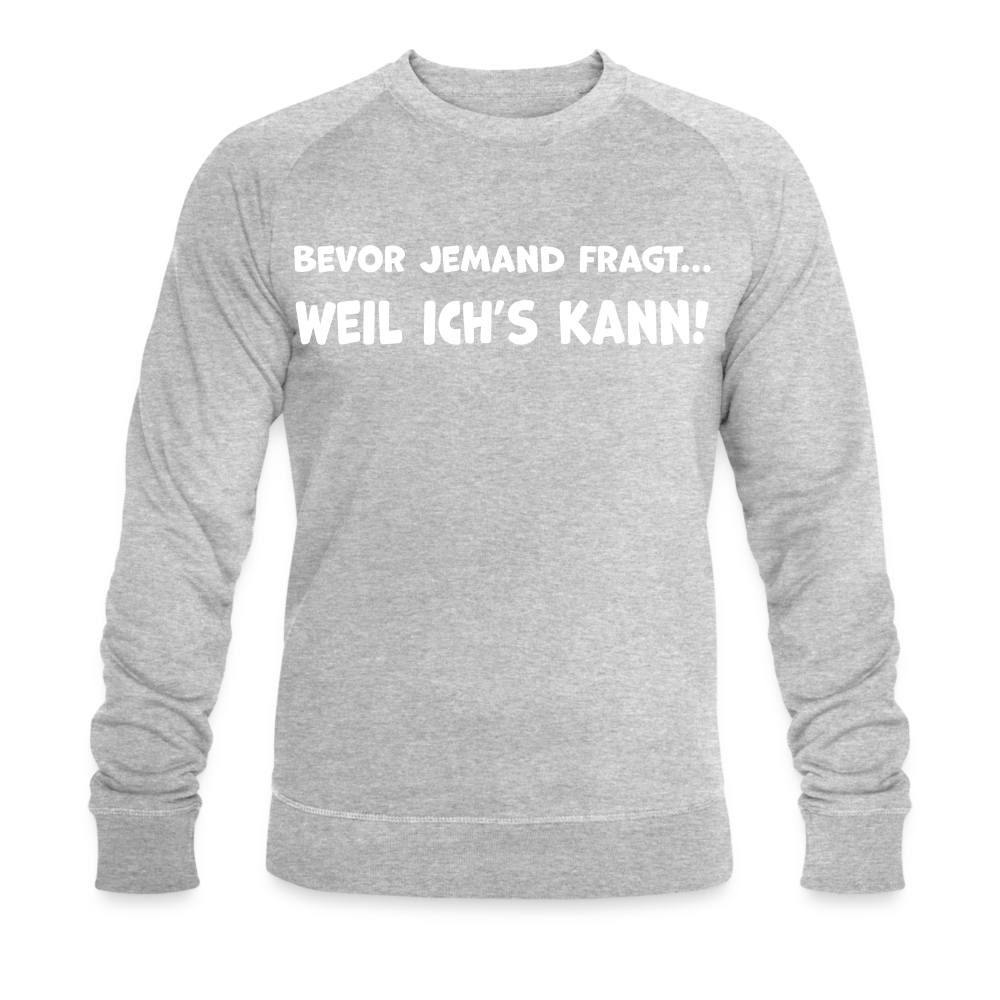 Bevor jemand fragt... WEIL ICH'S KANN! - Männer Bio-Sweatshirt - Grau meliert