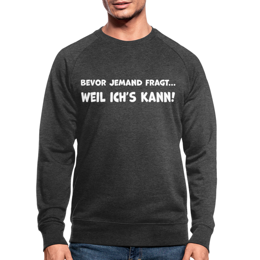 Bevor jemand fragt... WEIL ICH'S KANN! - Männer Bio-Sweatshirt - Dunkelgrau meliert