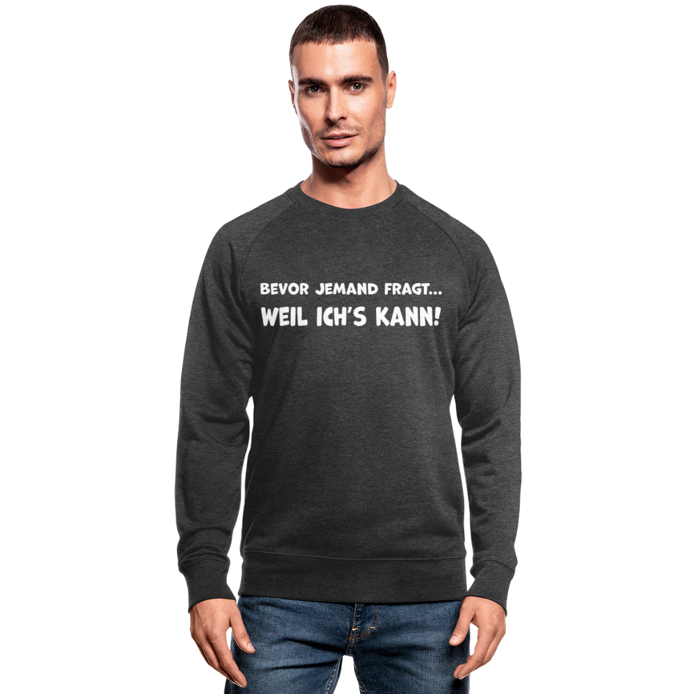 Bevor jemand fragt... WEIL ICH'S KANN! - Männer Bio-Sweatshirt - Dunkelgrau meliert