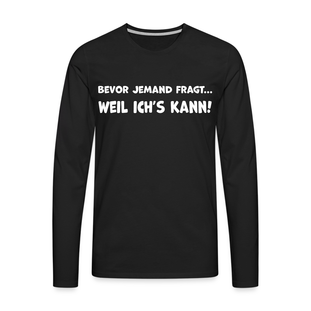 Bevor jemand fragt... WEIL ICH'S KANN! - Männer Langarmshirt - Schwarz