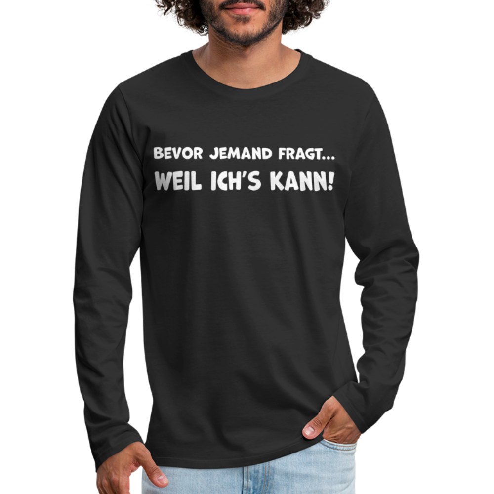 Bevor jemand fragt... WEIL ICH'S KANN! - Männer Langarmshirt - Schwarz
