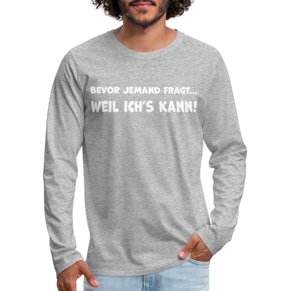 Bevor jemand fragt... WEIL ICH'S KANN! - Männer Langarmshirt - Grau meliert
