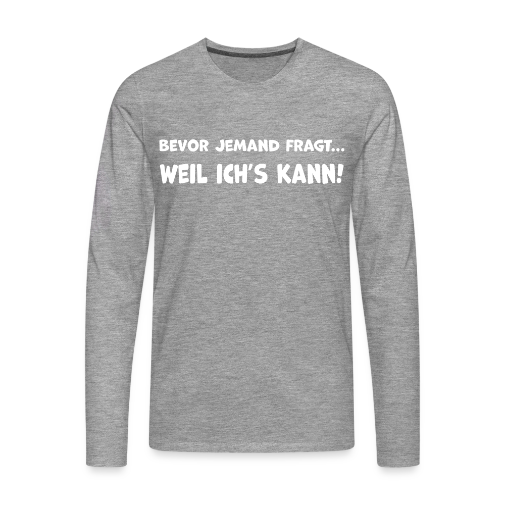Bevor jemand fragt... WEIL ICH'S KANN! - Männer Langarmshirt - Grau meliert