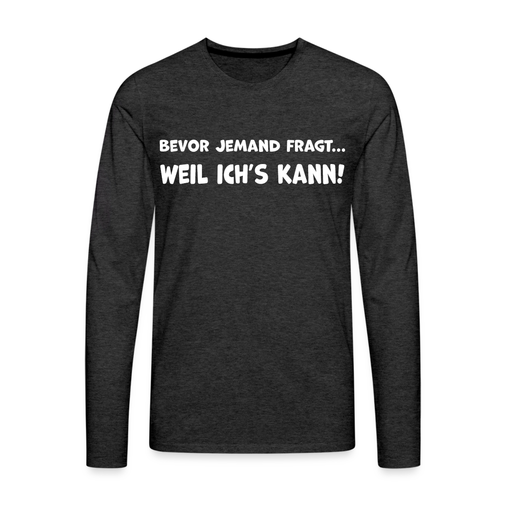 Bevor jemand fragt... WEIL ICH'S KANN! - Männer Langarmshirt - Anthrazit