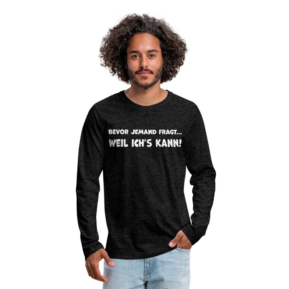 Bevor jemand fragt... WEIL ICH'S KANN! - Männer Langarmshirt - Anthrazit