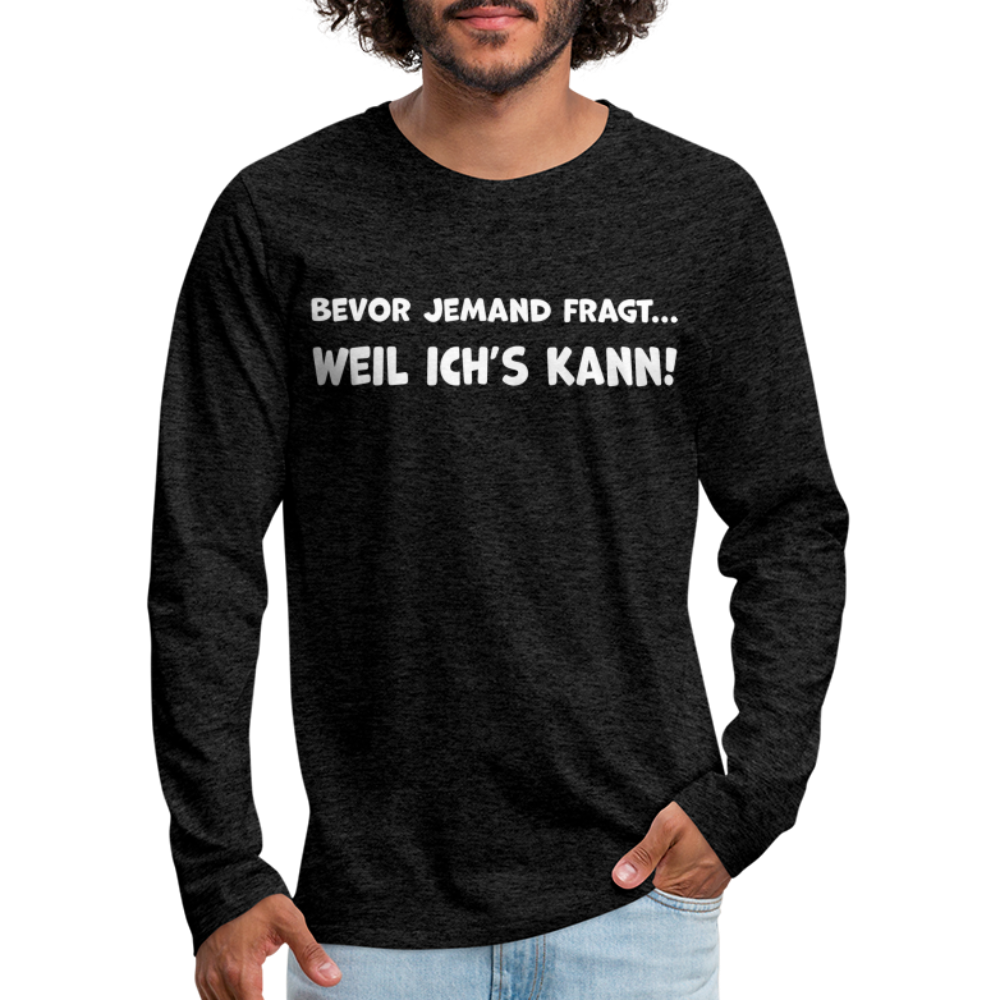 Bevor jemand fragt... WEIL ICH'S KANN! - Männer Langarmshirt - Anthrazit