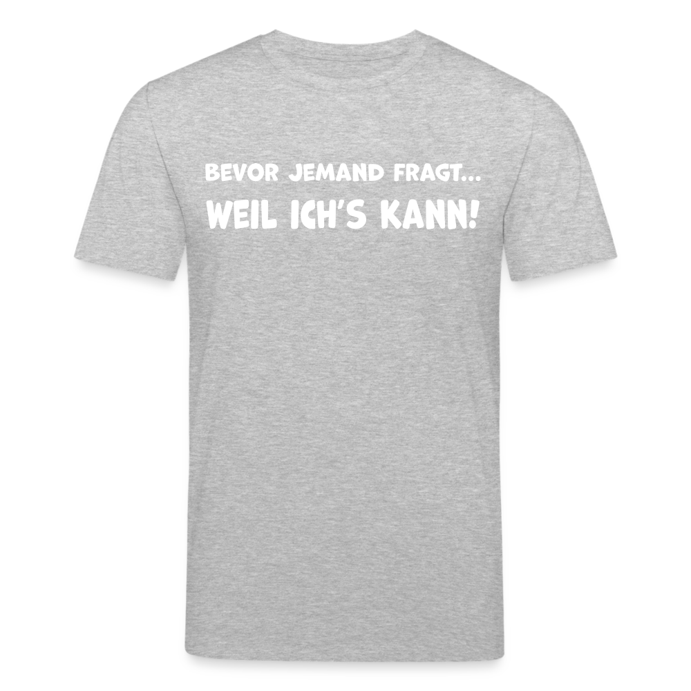 Bevor jemand fragt... WEIL ICH'S KANN! - Männer T-Shirt aus 100% Bio-Baumwolle - Grau meliert