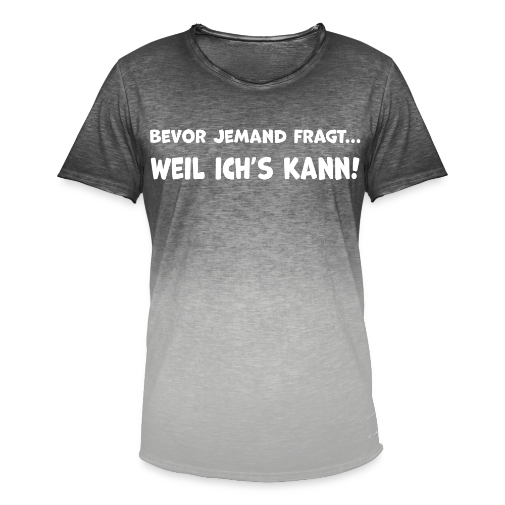Bevor jemand fragt... WEIL ICH'S KANN! - Männer T-Shirt mit Farbverlauf - Dip Dye Grau