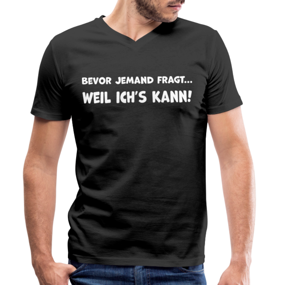 Bevor jemand fragt... WEIL ICH'S KANN! - Männer T-Shirt mit V-Ausschnitt aus 100% Bio-Baumwolle - Schwarz