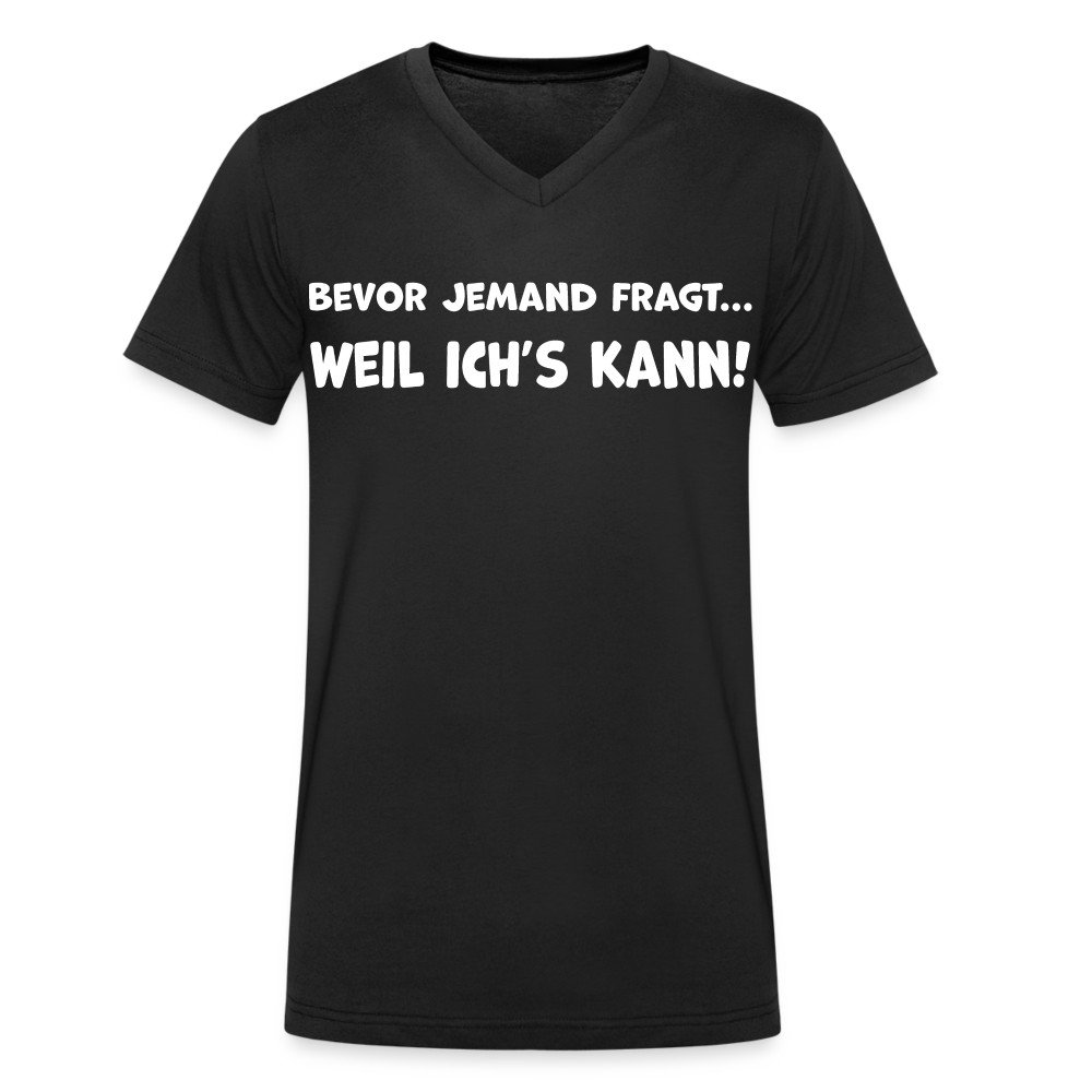 Bevor jemand fragt... WEIL ICH'S KANN! - Männer T-Shirt mit V-Ausschnitt aus 100% Bio-Baumwolle - Schwarz