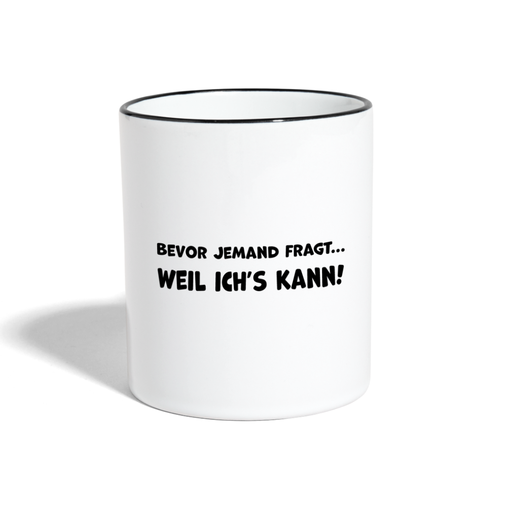 Bevor jemand fragt... WEIL ICH'S KANN! - Tasse zweifarbig 325 ml - Weiß/Schwarz
