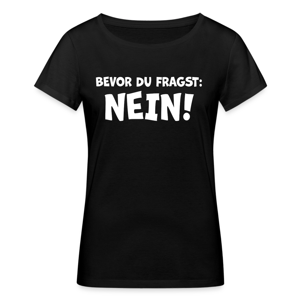 Bevor du fragst: NEIN! - Frauen T-Shirt aus 100% Bio-Baumwolle - Schwarz