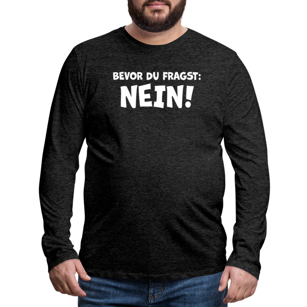Bevor du fragst: NEIN! - Männer Langarmshirt - Anthrazit