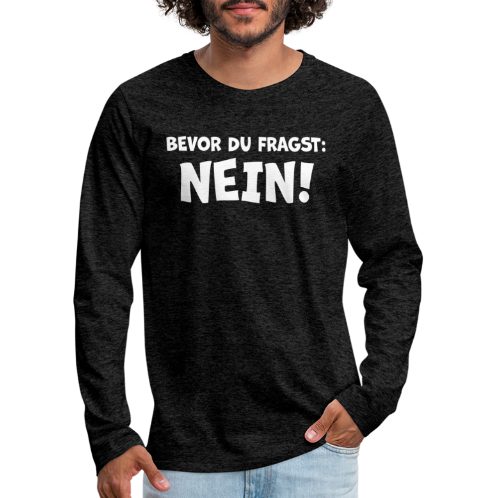 Bevor du fragst: NEIN! - Männer Langarmshirt - Anthrazit