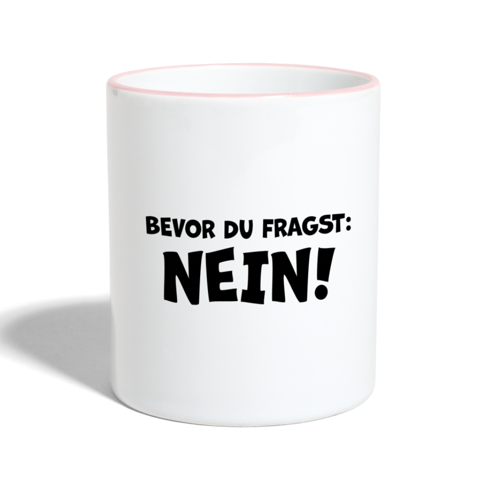 Bevor du fragst: NEIN! - Tasse zweifarbig 325 ml - Weiß/Pink