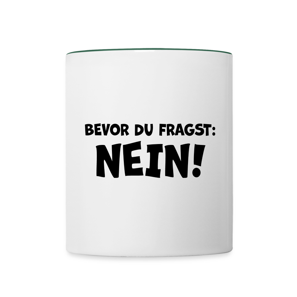 Bevor du fragst: NEIN! - Tasse zweifarbig 325 ml - Weiß/Dunkelgrün
