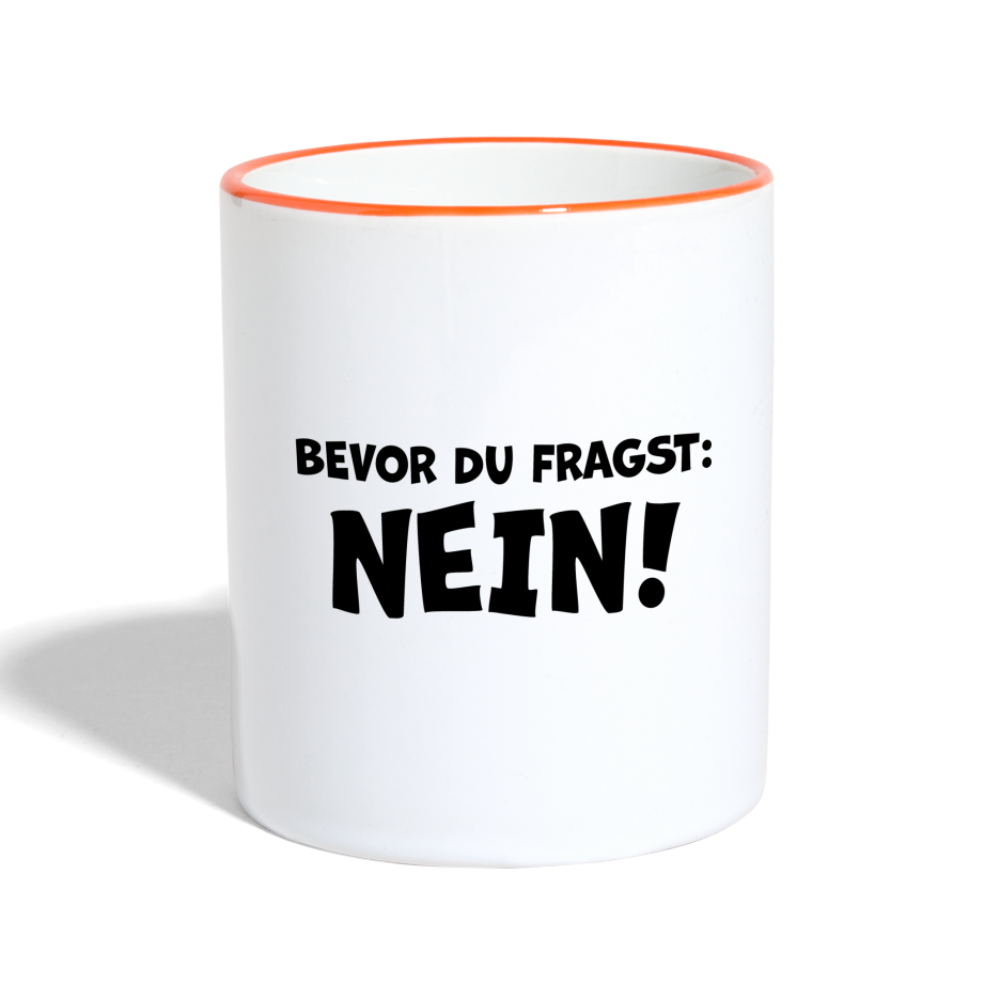 Bevor du fragst: NEIN! - Tasse zweifarbig 325 ml - Weiß/Orange