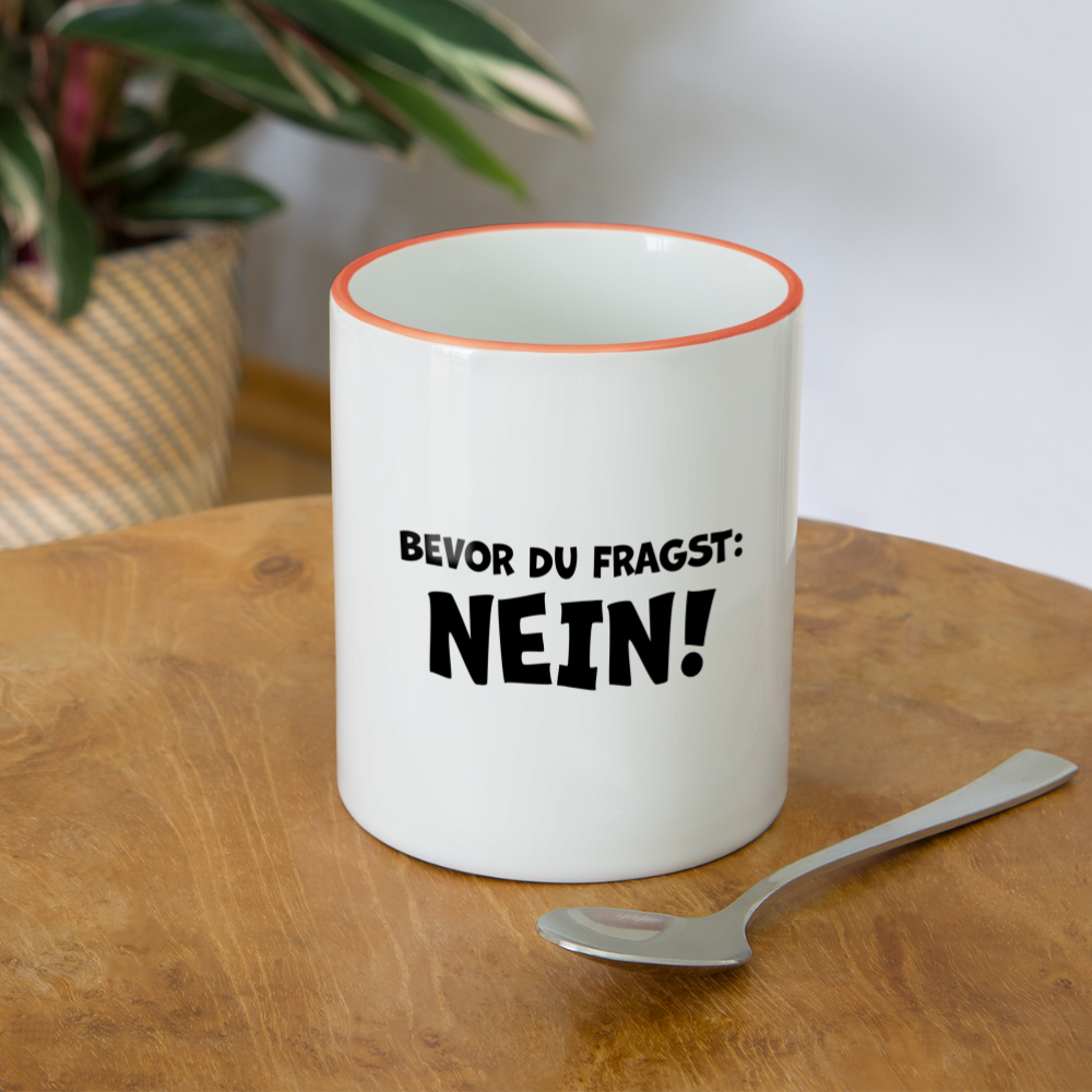 Bevor du fragst: NEIN! - Tasse zweifarbig 325 ml - Weiß/Orange