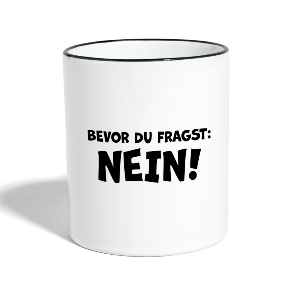 Bevor du fragst: NEIN! - Tasse zweifarbig 325 ml - Weiß/Schwarz