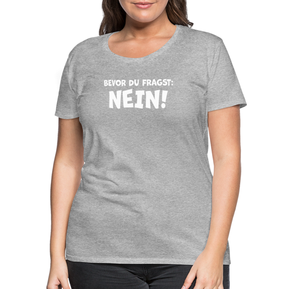 Bevor du fragst: NEIN! - Frauen T-Shirt - Grau meliert