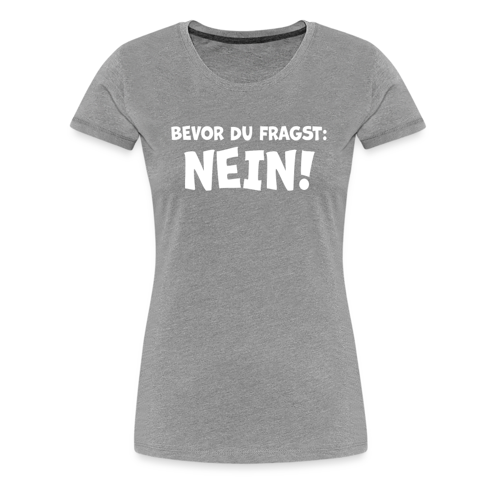 Bevor du fragst: NEIN! - Frauen T-Shirt - Grau meliert