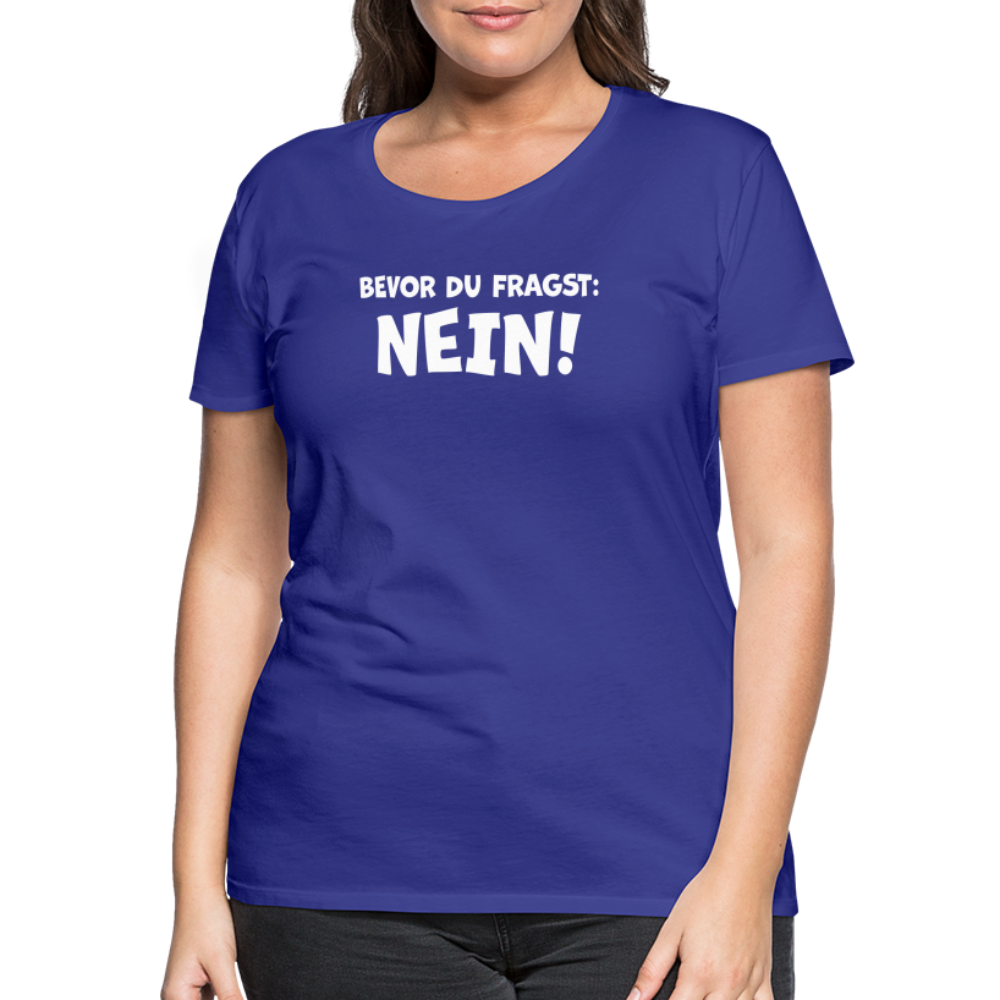 Bevor du fragst: NEIN! - Frauen T-Shirt - Königsblau