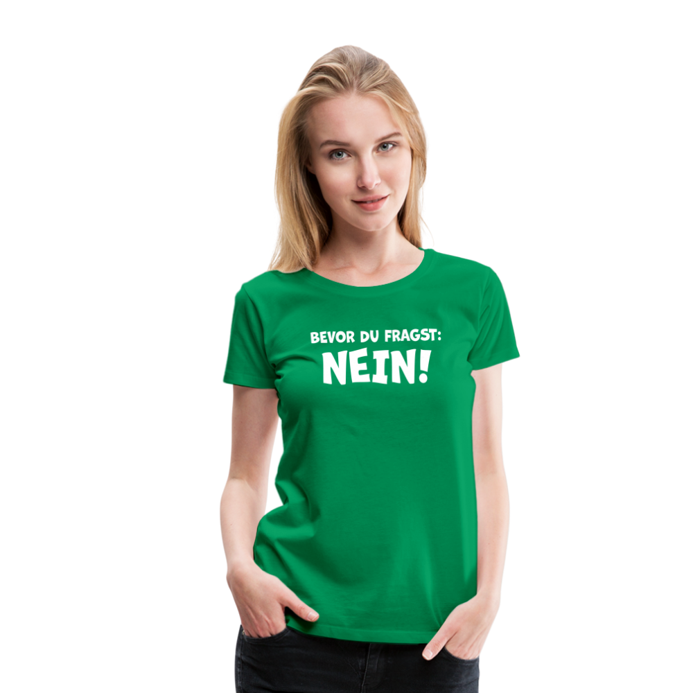 Bevor du fragst: NEIN! - Frauen T-Shirt - Kelly Green