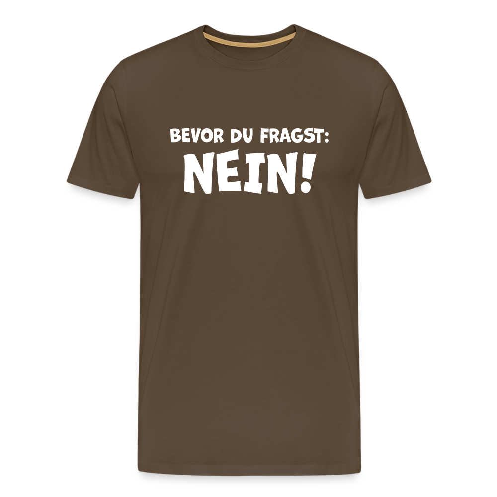 Bevor du fragst: NEIN! - Männer T-Shirt - Edelbraun