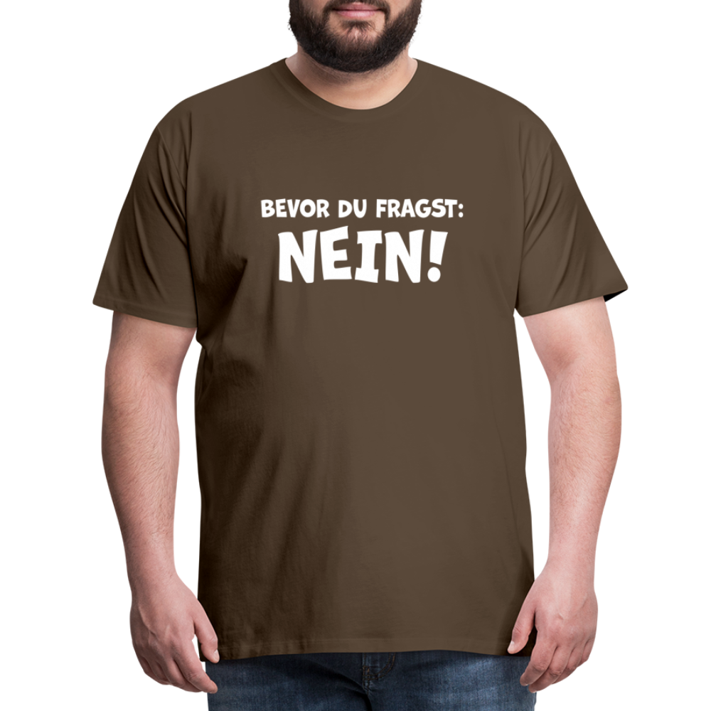 Bevor du fragst: NEIN! - Männer T-Shirt - Edelbraun