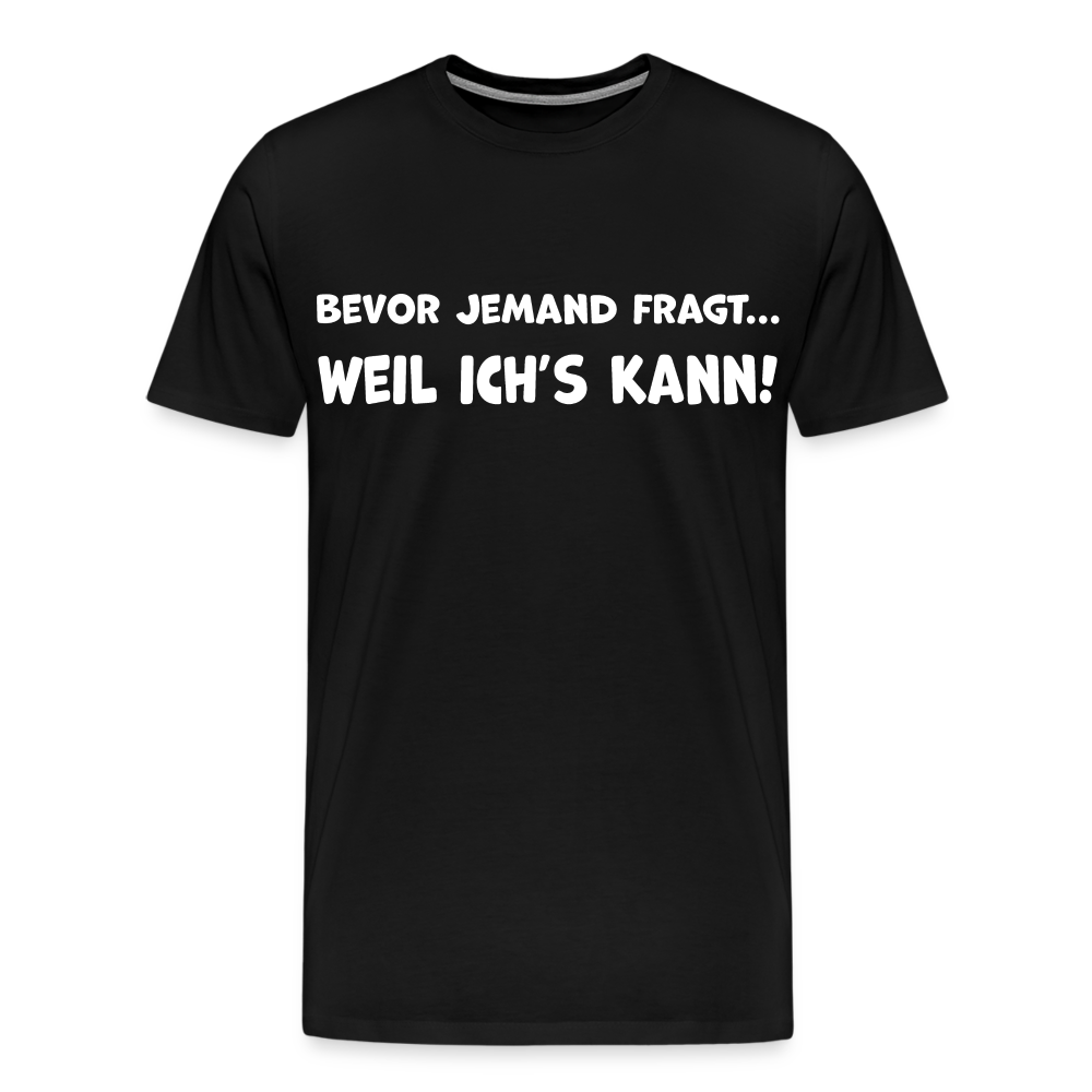 Bevor jemand fragt... WEIL ICH'S KANN! - Männer T-Shirt - Schwarz
