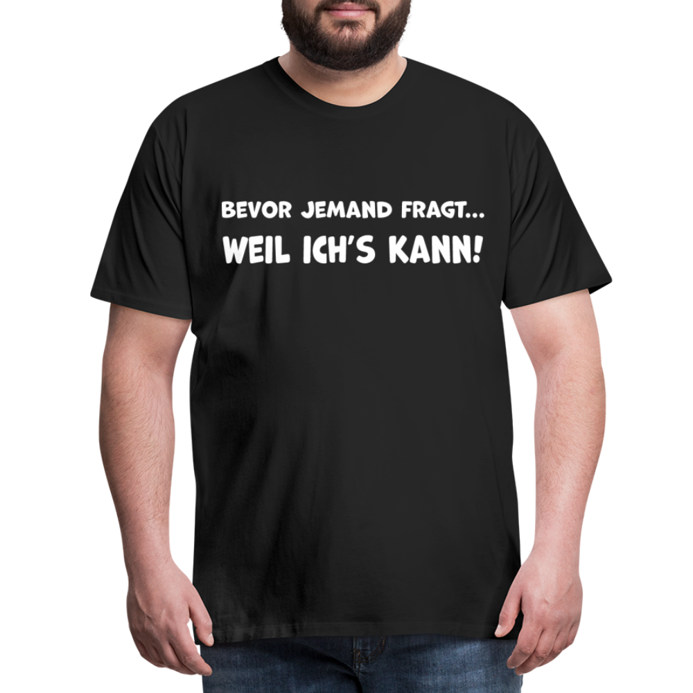 Bevor jemand fragt... WEIL ICH'S KANN! - Männer T-Shirt - Schwarz