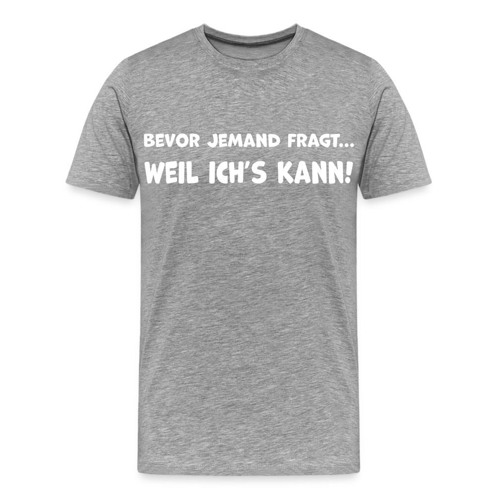 Bevor jemand fragt... WEIL ICH'S KANN! - Männer T-Shirt - Grau meliert